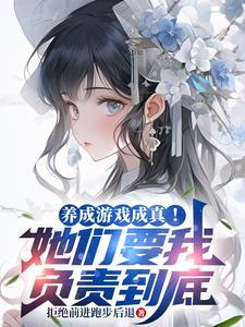 养成游戏成真!她们要我负责到底